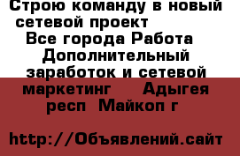 Строю команду в новый сетевой проект GREENWAY - Все города Работа » Дополнительный заработок и сетевой маркетинг   . Адыгея респ.,Майкоп г.